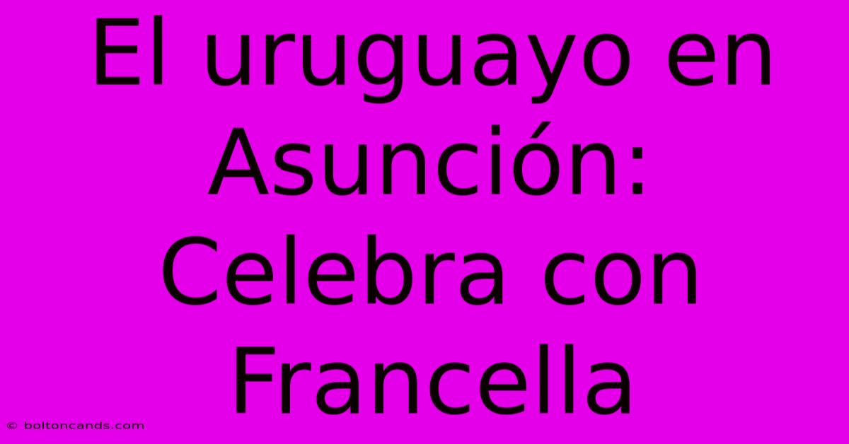 El Uruguayo En Asunción: Celebra Con Francella