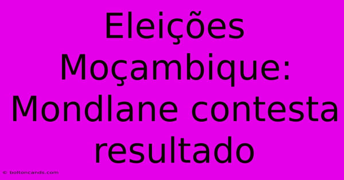 Eleições Moçambique: Mondlane Contesta Resultado