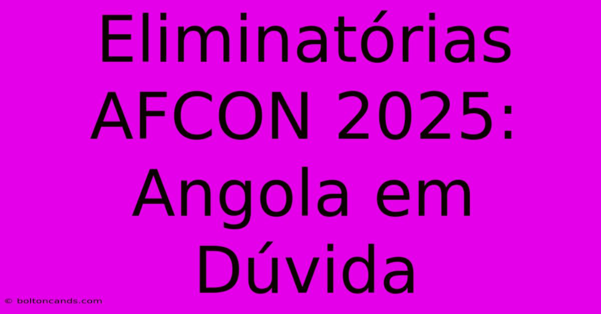 Eliminatórias AFCON 2025: Angola Em Dúvida