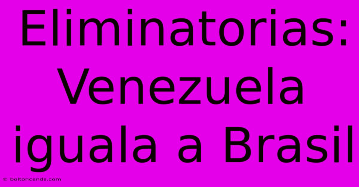 Eliminatorias: Venezuela Iguala A Brasil