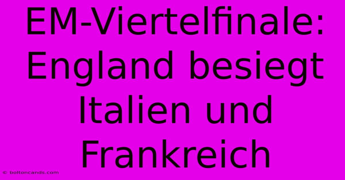 EM-Viertelfinale: England Besiegt Italien Und Frankreich