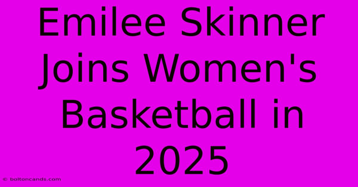 Emilee Skinner Joins Women's Basketball In 2025