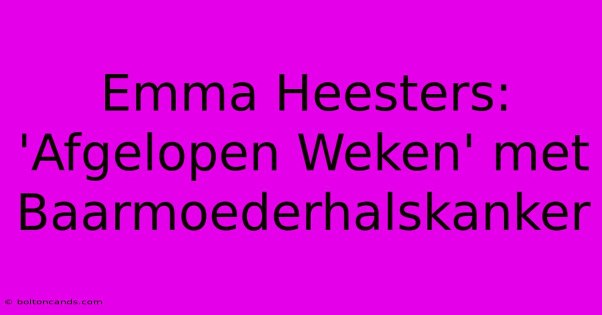 Emma Heesters: 'Afgelopen Weken' Met Baarmoederhalskanker 