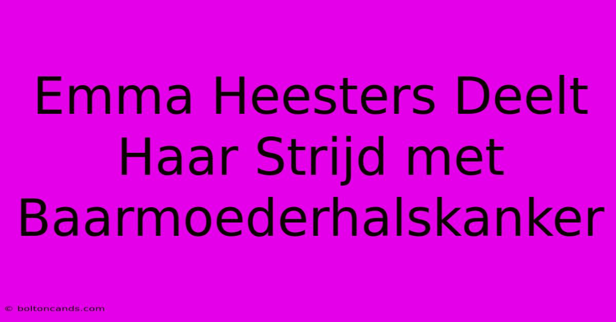 Emma Heesters Deelt Haar Strijd Met Baarmoederhalskanker