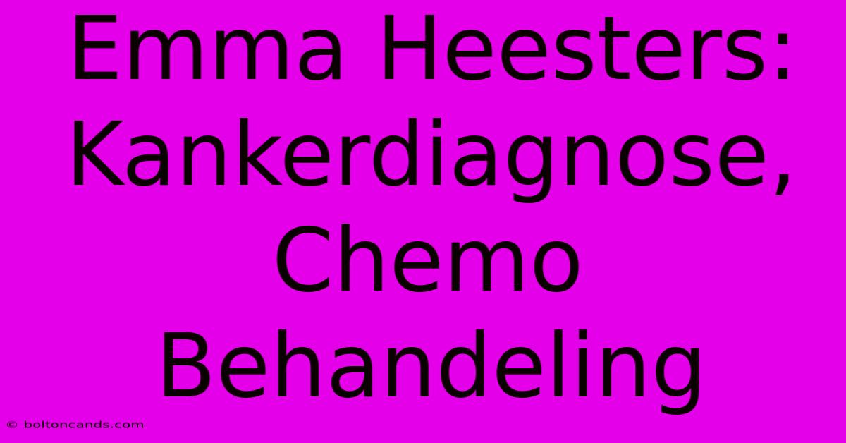 Emma Heesters: Kankerdiagnose, Chemo Behandeling