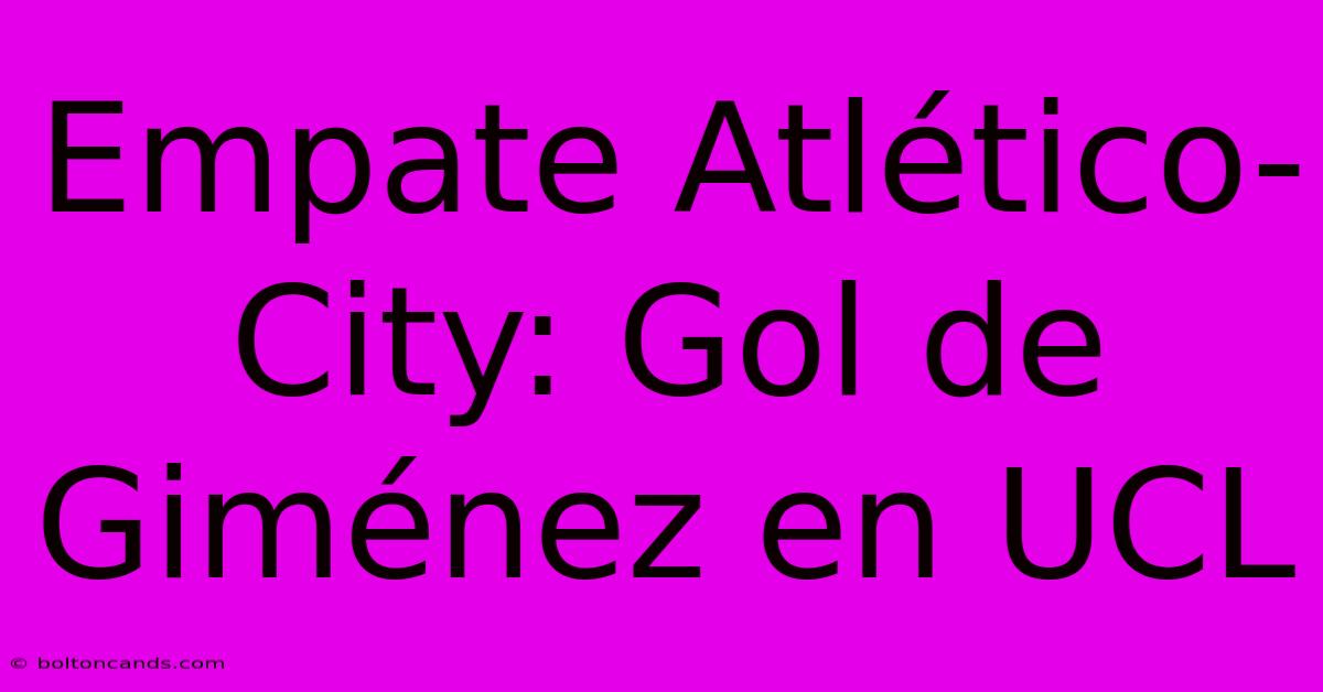 Empate Atlético-City: Gol De Giménez En UCL