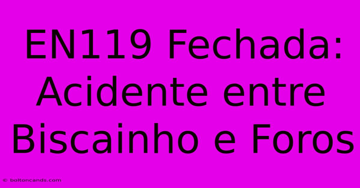 EN119 Fechada: Acidente Entre Biscainho E Foros