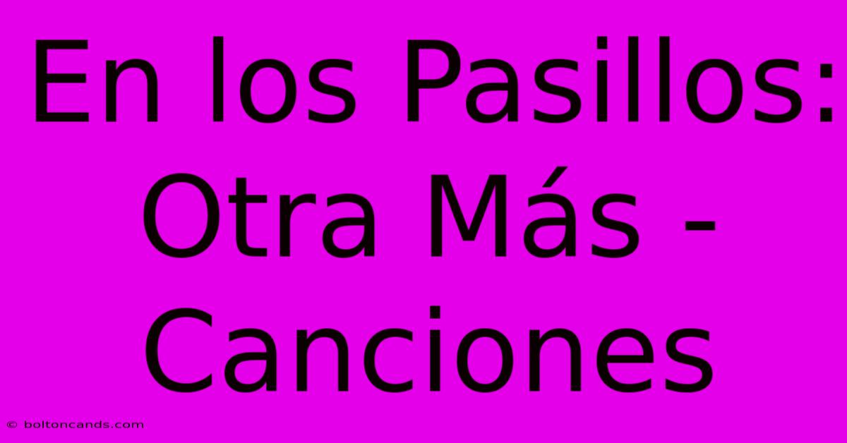 En Los Pasillos: Otra Más - Canciones