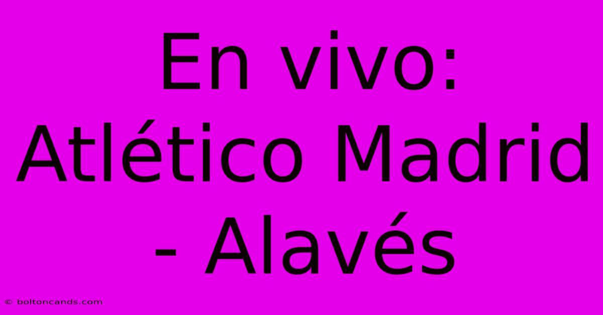 En Vivo: Atlético Madrid - Alavés