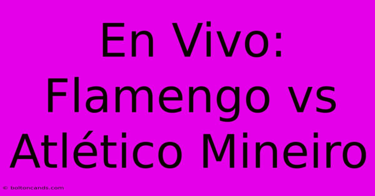 En Vivo: Flamengo Vs Atlético Mineiro