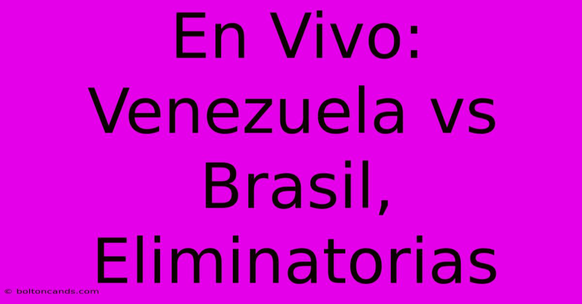 En Vivo: Venezuela Vs Brasil, Eliminatorias 