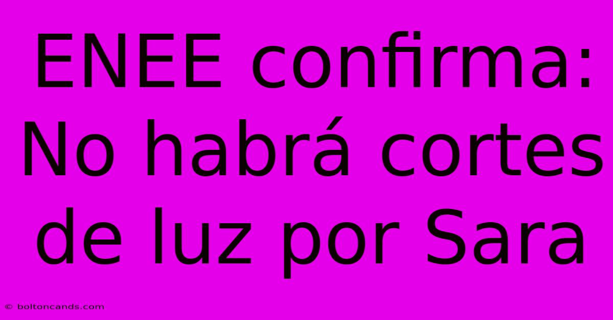 ENEE Confirma: No Habrá Cortes De Luz Por Sara