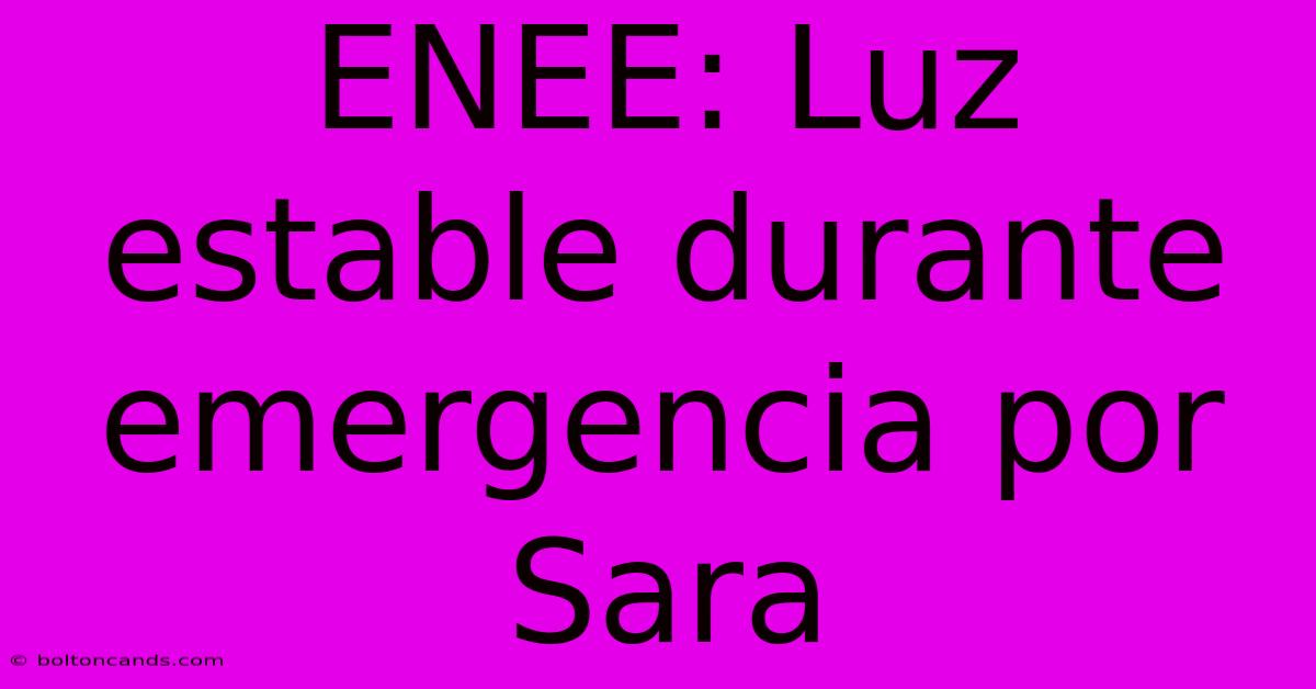 ENEE: Luz Estable Durante Emergencia Por Sara