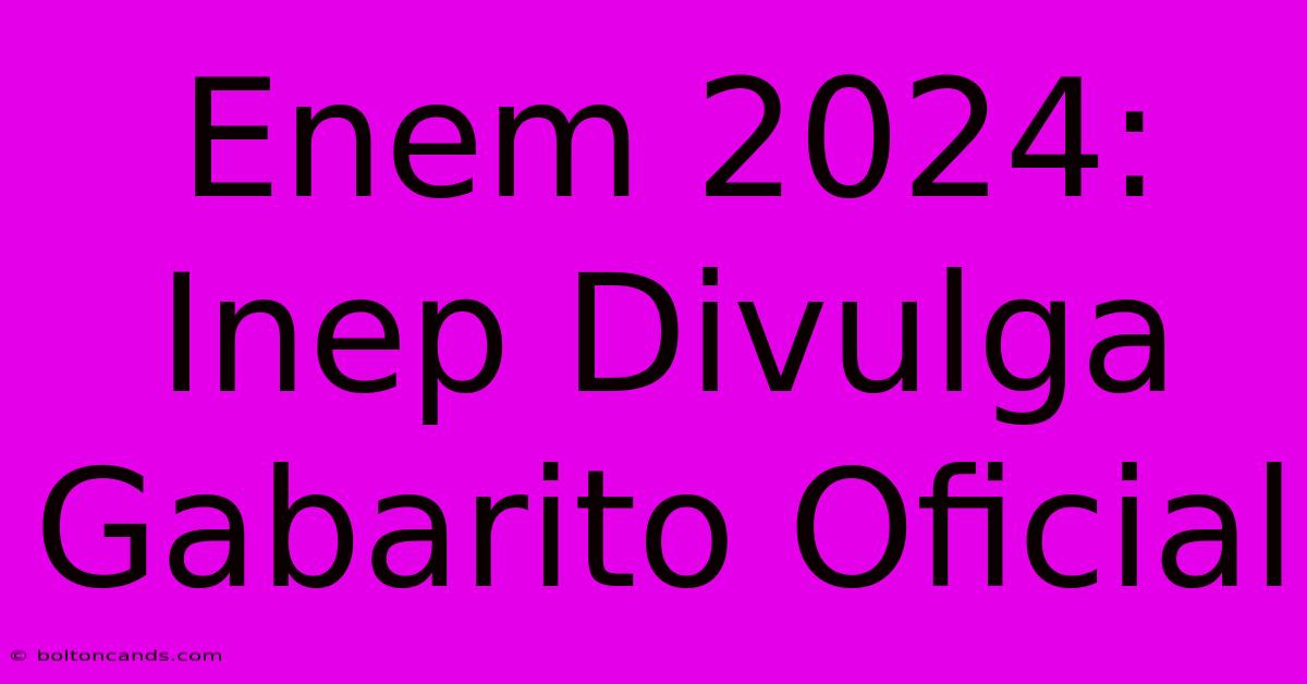 Enem 2024: Inep Divulga Gabarito Oficial