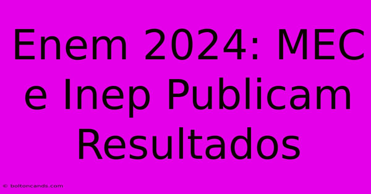 Enem 2024: MEC E Inep Publicam Resultados