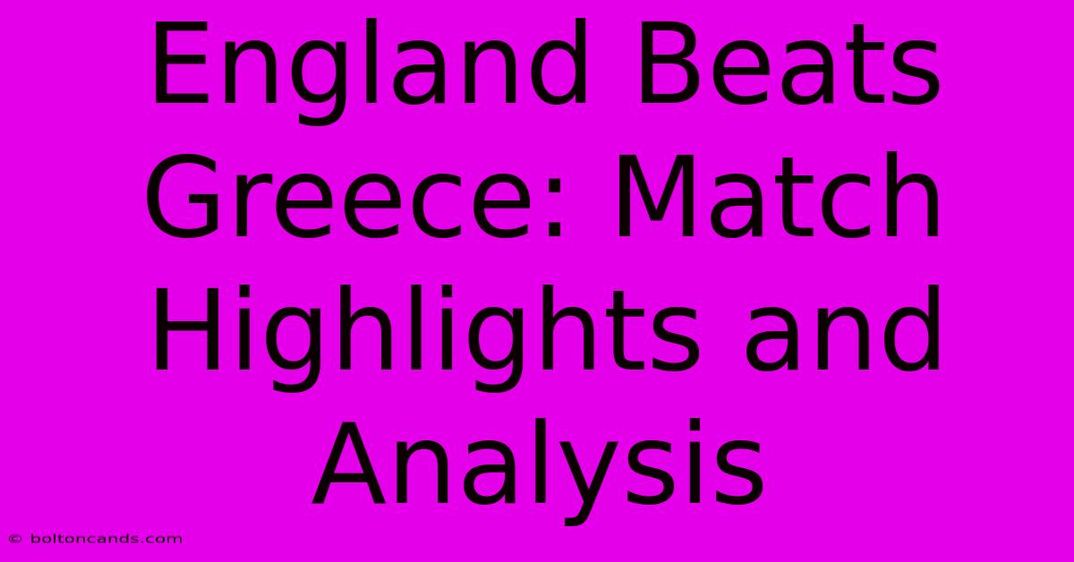 England Beats Greece: Match Highlights And Analysis 