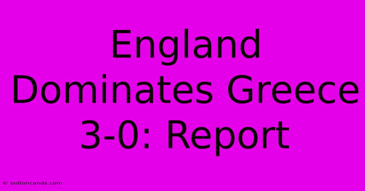 England Dominates Greece 3-0: Report