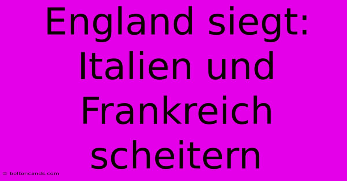 England Siegt: Italien Und Frankreich Scheitern