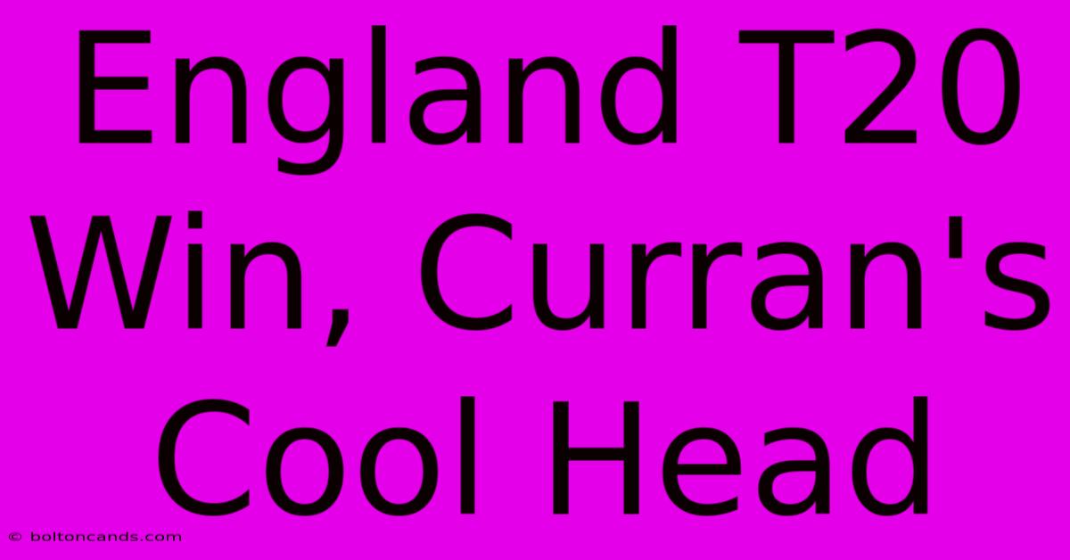 England T20 Win, Curran's Cool Head 