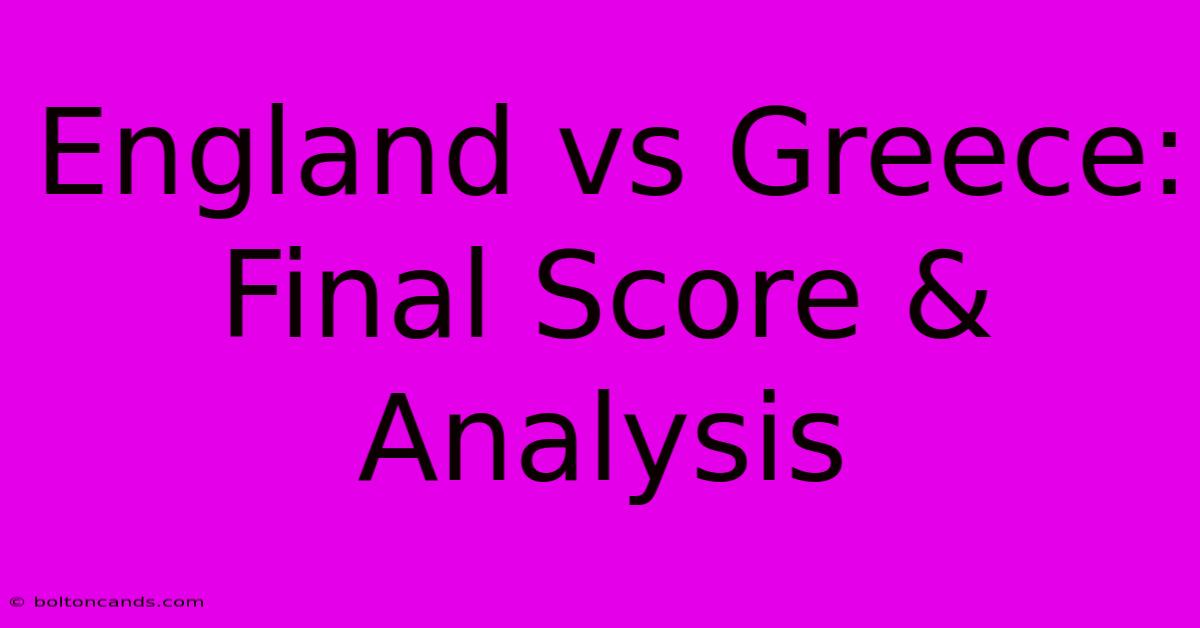 England Vs Greece: Final Score & Analysis 