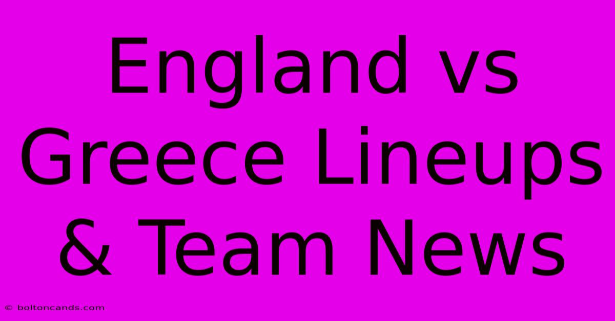 England Vs Greece Lineups & Team News