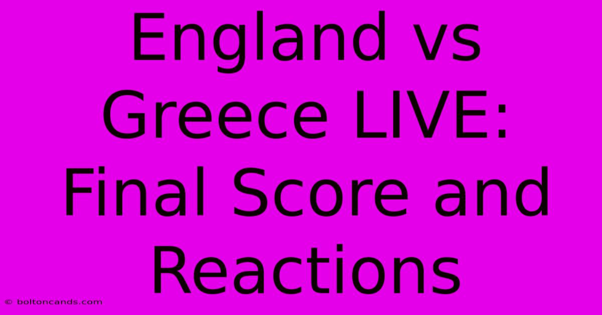 England Vs Greece LIVE: Final Score And Reactions