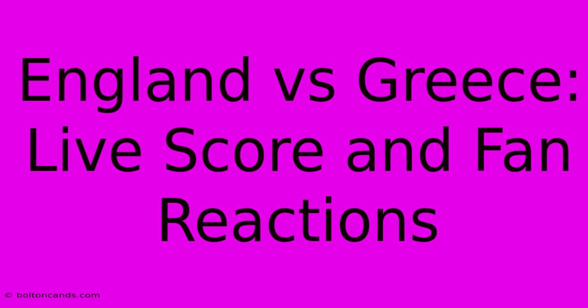 England Vs Greece: Live Score And Fan Reactions