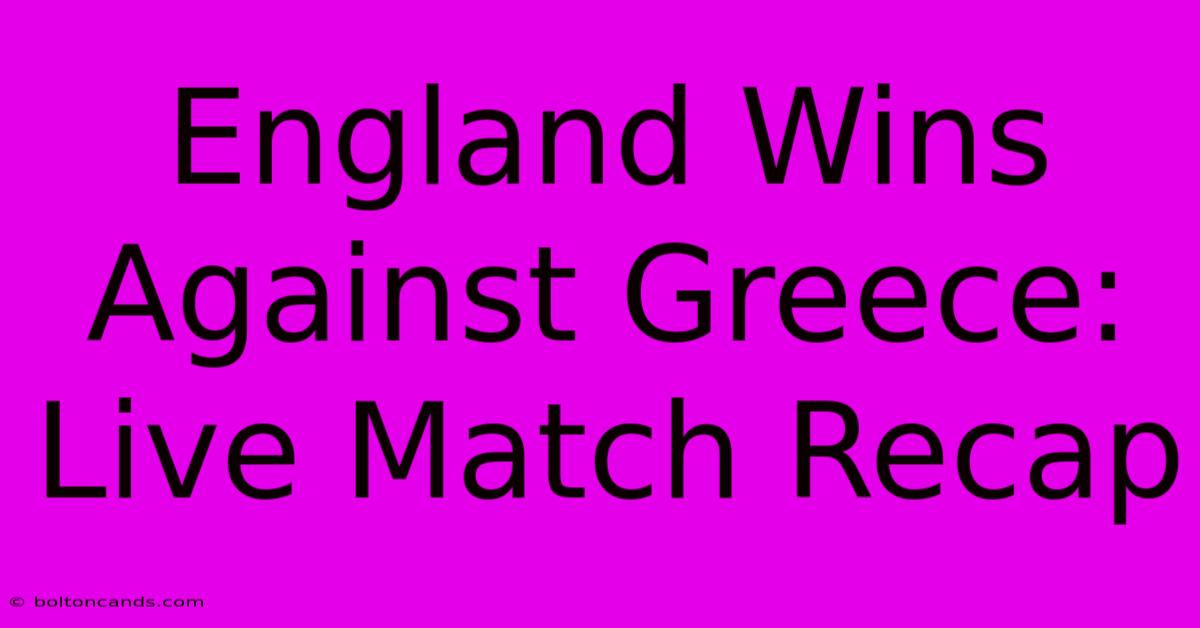 England Wins Against Greece: Live Match Recap