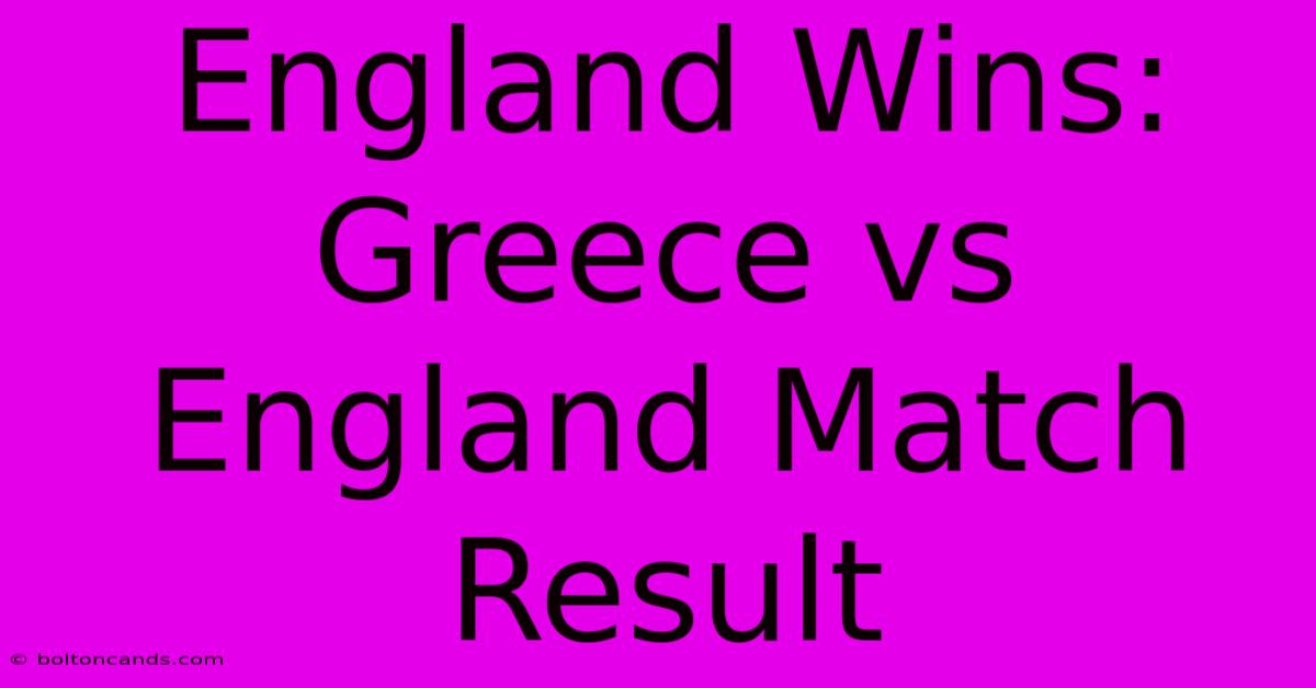 England Wins: Greece Vs England Match Result 