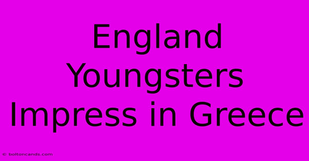 England Youngsters Impress In Greece