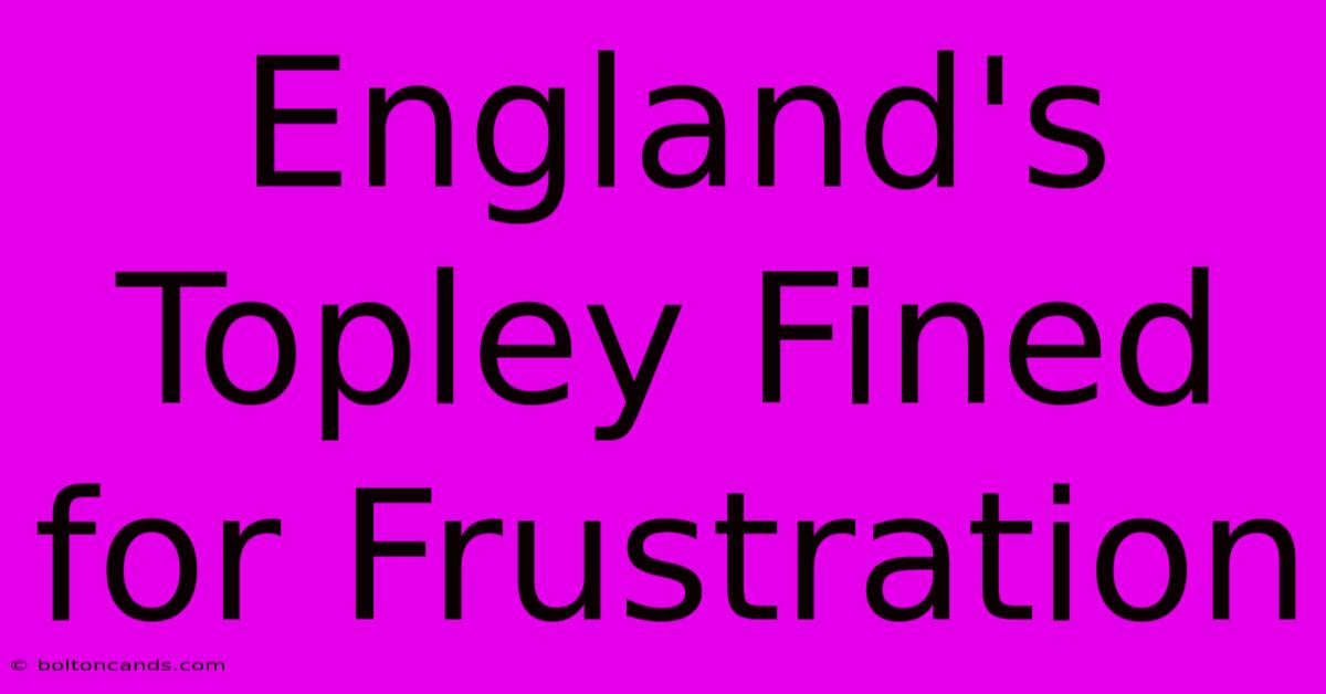 England's Topley Fined For Frustration