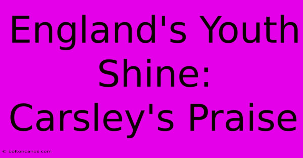 England's Youth Shine: Carsley's Praise