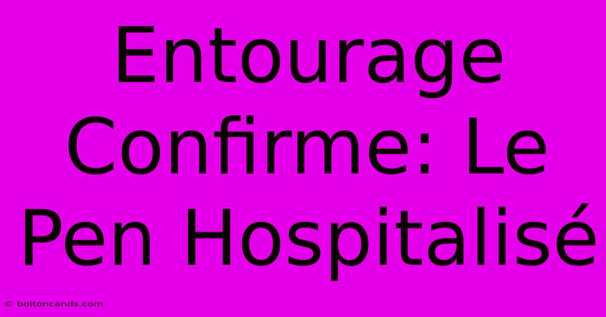 Entourage Confirme: Le Pen Hospitalisé 