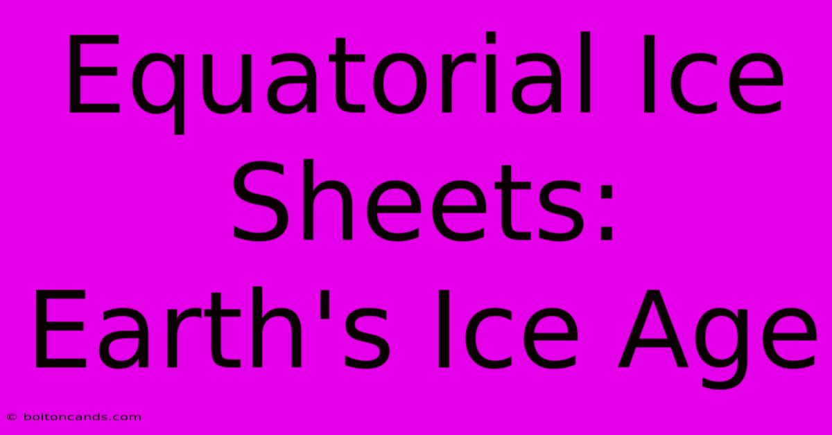 Equatorial Ice Sheets: Earth's Ice Age