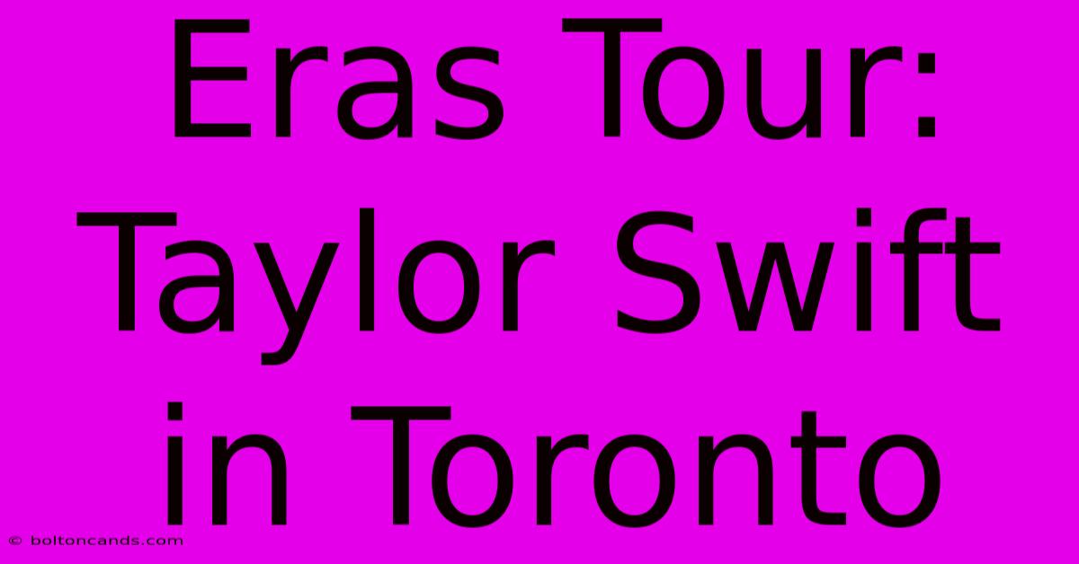 Eras Tour: Taylor Swift In Toronto