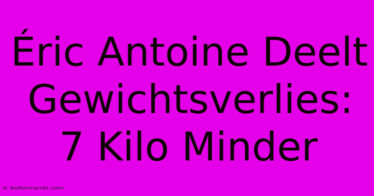 Éric Antoine Deelt Gewichtsverlies: 7 Kilo Minder