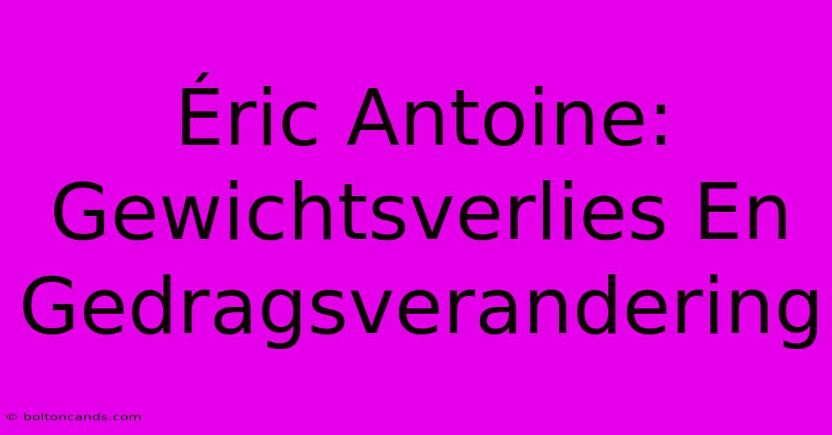 Éric Antoine: Gewichtsverlies En Gedragsverandering