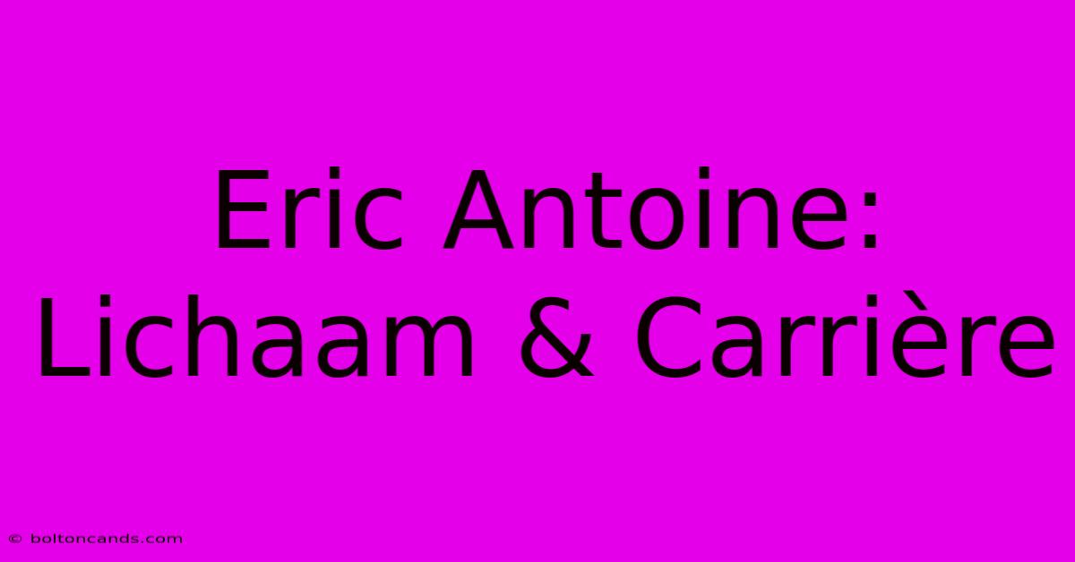 Eric Antoine: Lichaam & Carrière