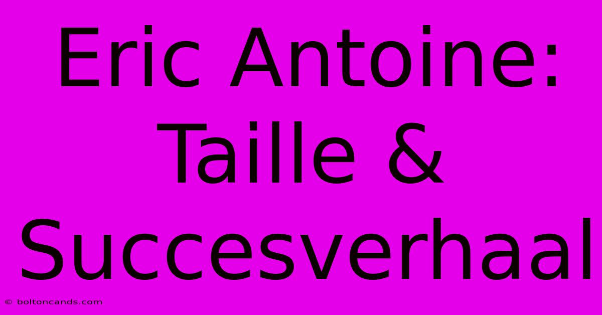 Eric Antoine: Taille & Succesverhaal