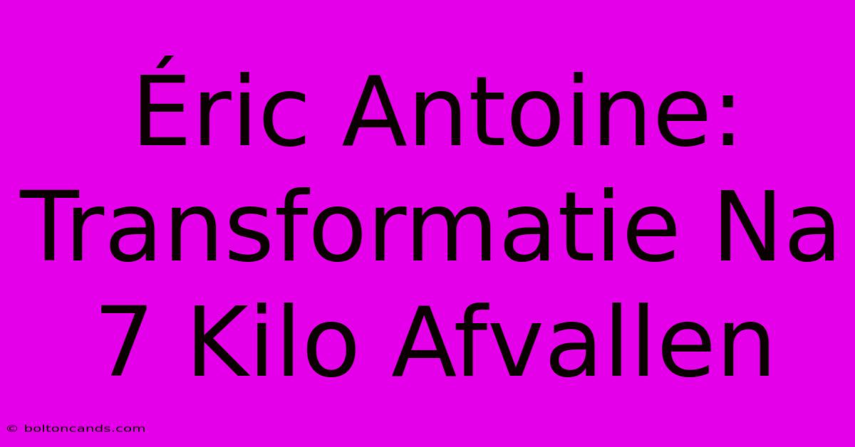 Éric Antoine: Transformatie Na 7 Kilo Afvallen