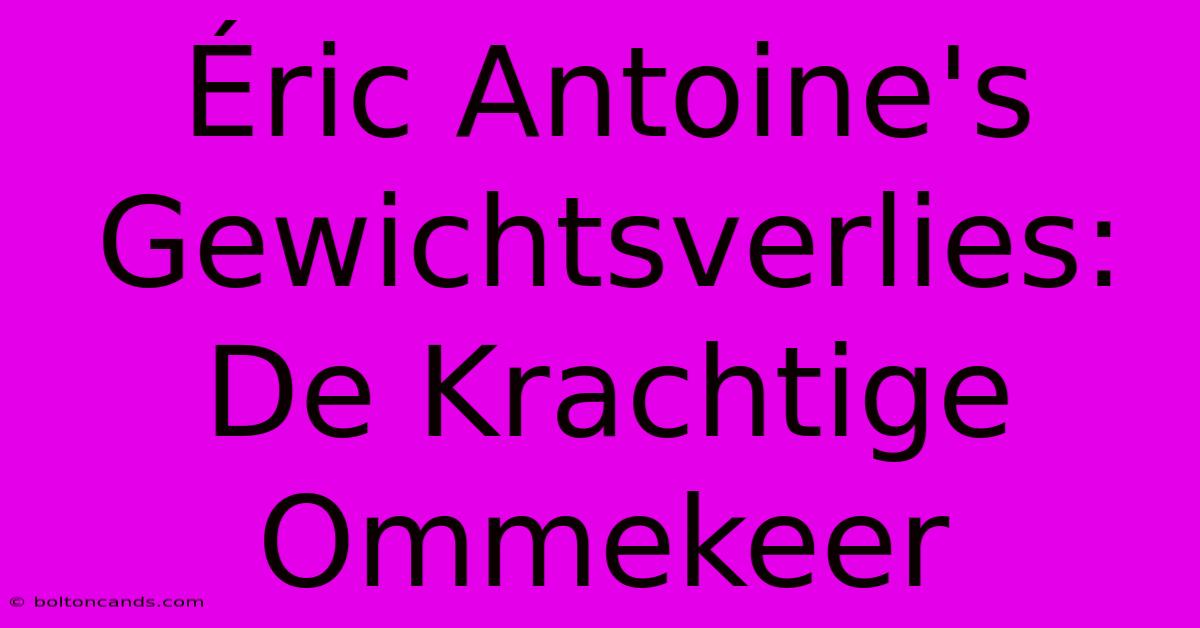 Éric Antoine's Gewichtsverlies: De Krachtige Ommekeer