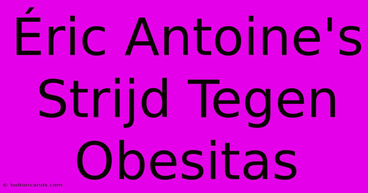 Éric Antoine's Strijd Tegen Obesitas