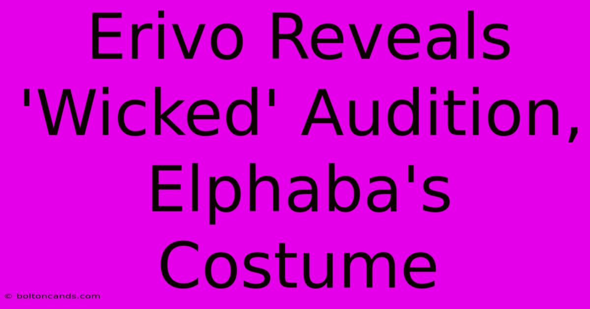 Erivo Reveals 'Wicked' Audition, Elphaba's Costume