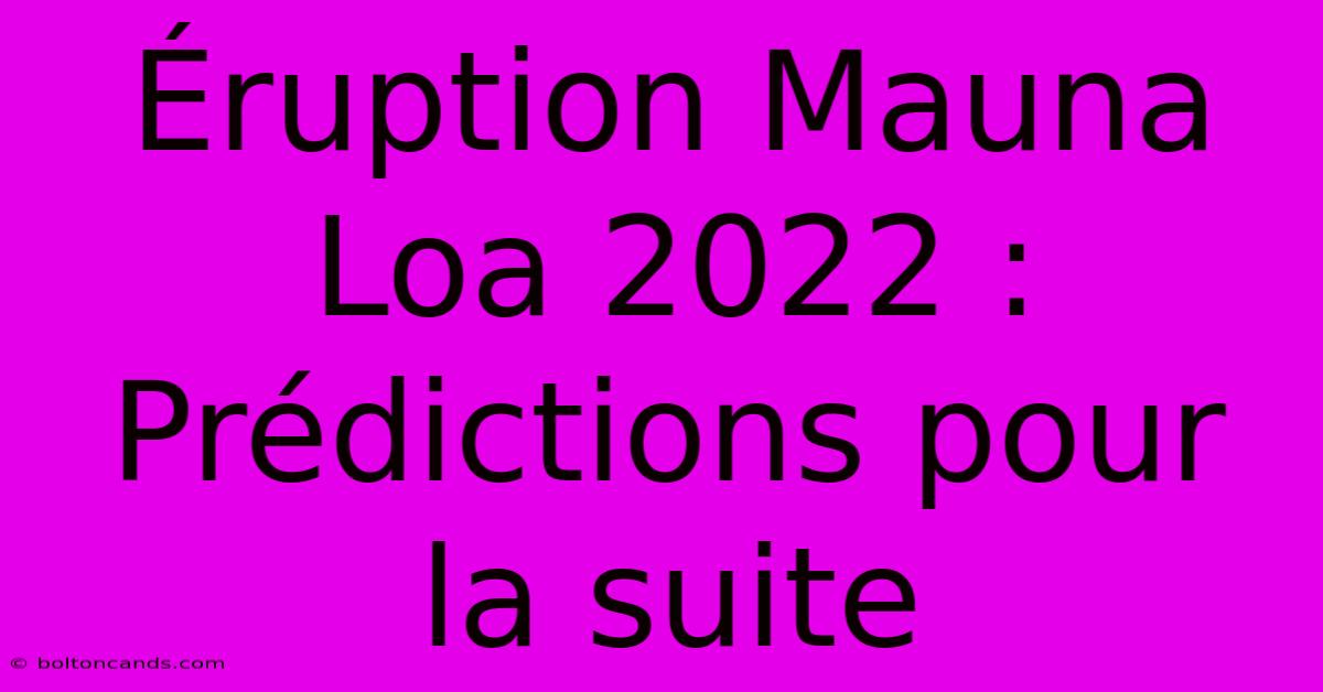 Éruption Mauna Loa 2022 : Prédictions Pour La Suite