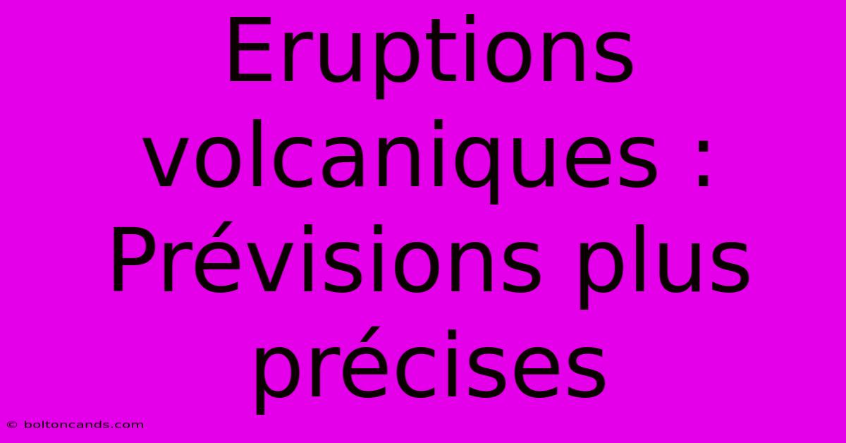 Eruptions Volcaniques : Prévisions Plus Précises