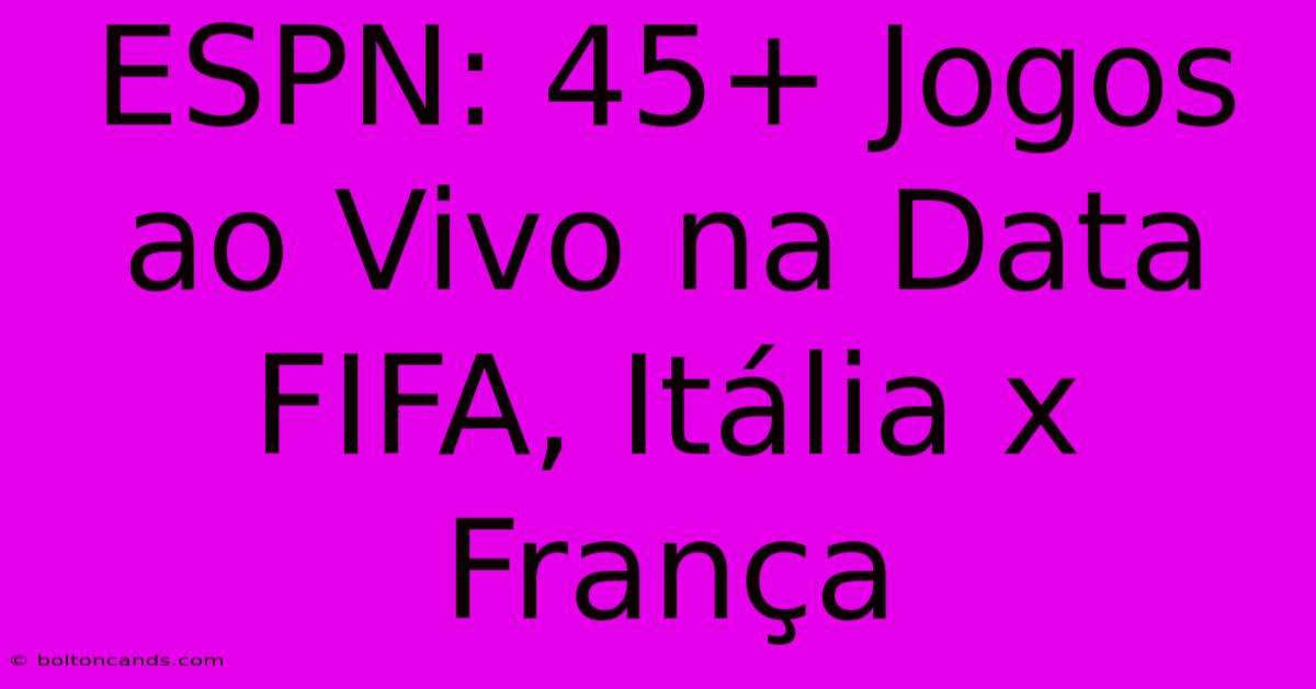 ESPN: 45+ Jogos Ao Vivo Na Data FIFA, Itália X França 