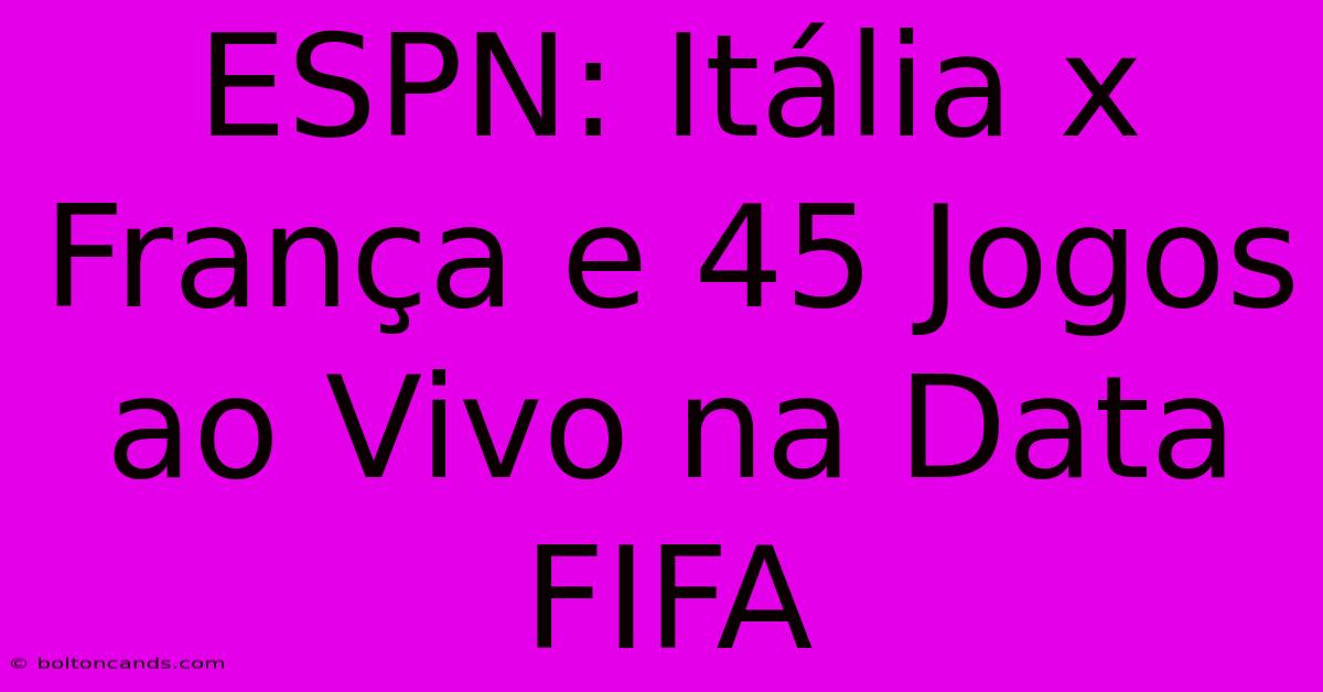 ESPN: Itália X França E 45 Jogos Ao Vivo Na Data FIFA