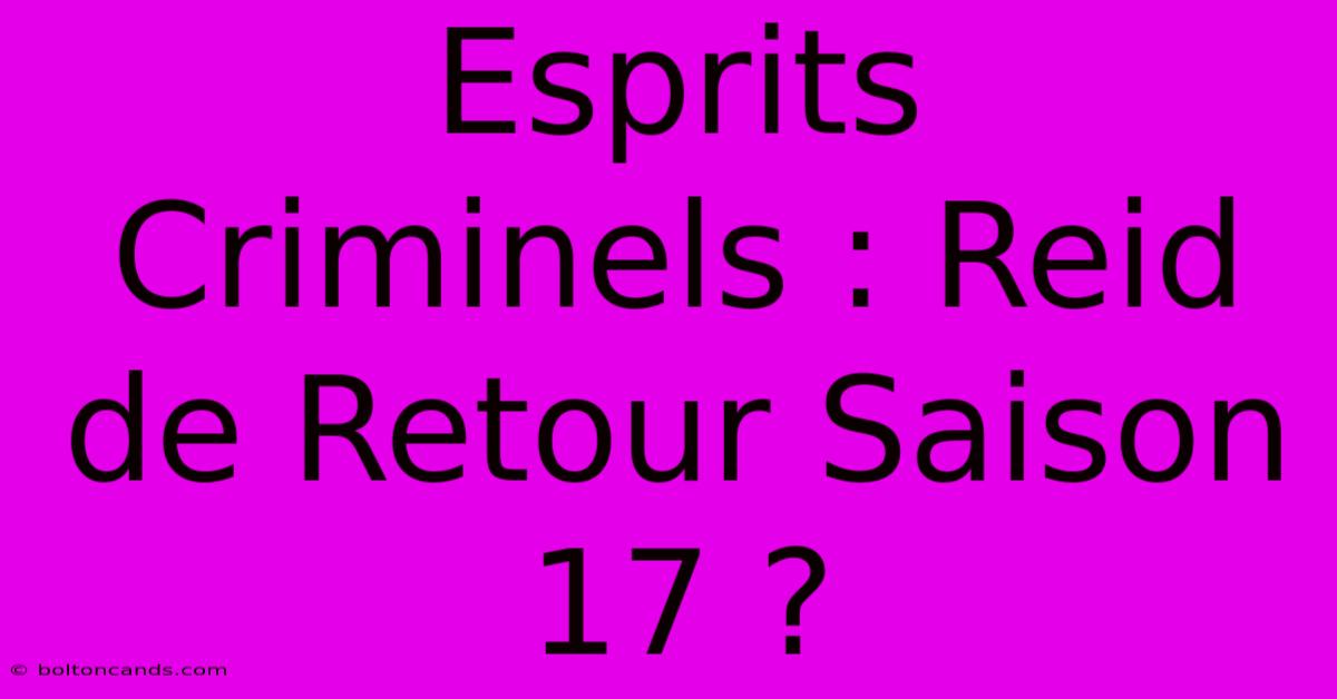 Esprits Criminels : Reid De Retour Saison 17 ?