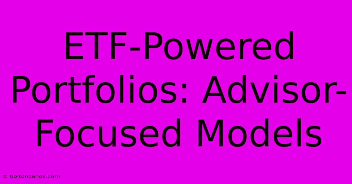 ETF-Powered Portfolios: Advisor-Focused Models