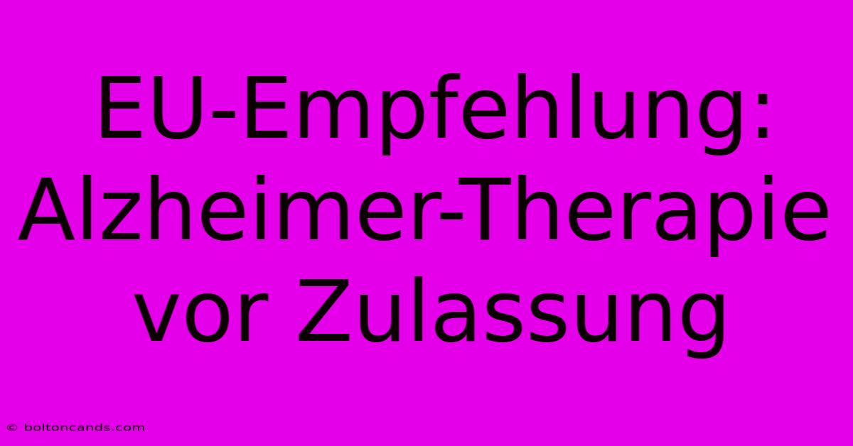 EU-Empfehlung: Alzheimer-Therapie Vor Zulassung